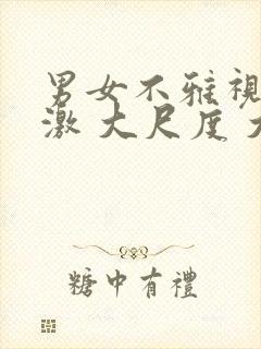 男女不雅视频刺激 大尺度 大胸