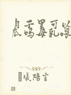 月子里可以吃南瓜吗母乳喂养