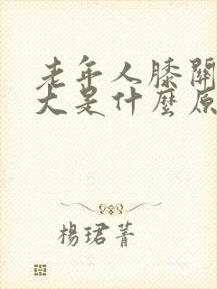 老年人膝关节肿大是什么原因