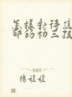 怎样对待焦虑抑郁的初三孩子