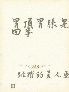 胃顶胃胀是怎么回事