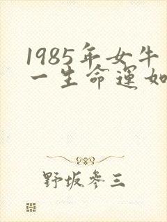 1985年女牛一生命运如何?