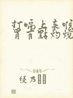 打嗝上来喉咙和胃有点灼烧感