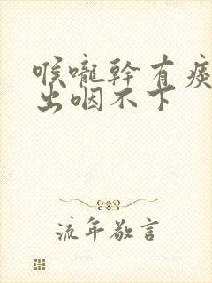 喉咙干有痰咳不出咽不下