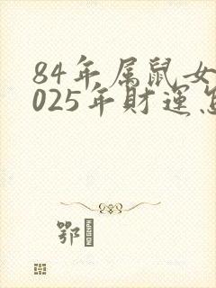 84年属鼠女2025年财运怎么样