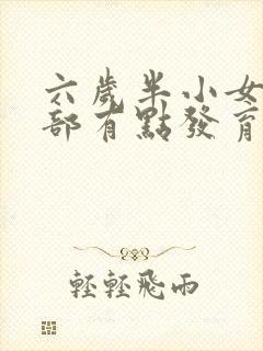 六岁半小女孩胸部有点发育正常吗