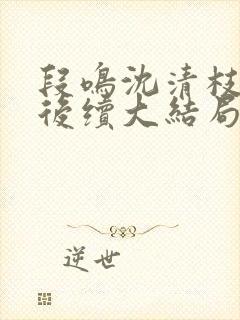 段鸣沈清枝裴渊后续大结局