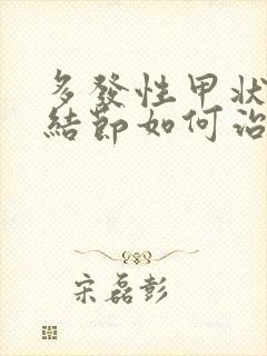 多发性甲状腺有结节如何治疗好