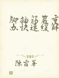 脚抽筋严重怎么办快速缓解