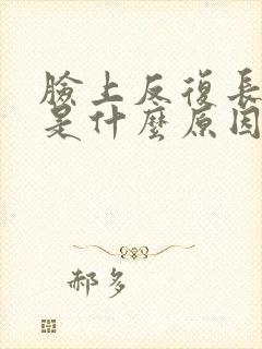 脸上反复长痘痘是什么原因引起的