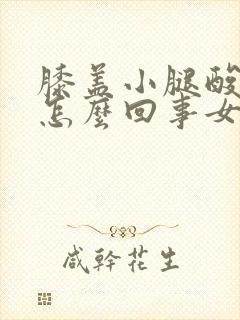 膝盖小腿酸疼是怎么回事女性