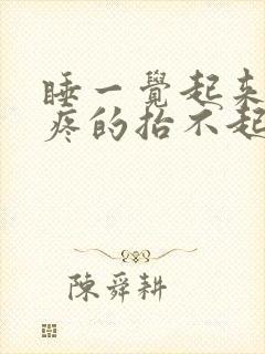 睡一觉起来胳膊疼的抬不起来了