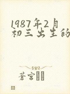 1987年2月初三出生的人命运