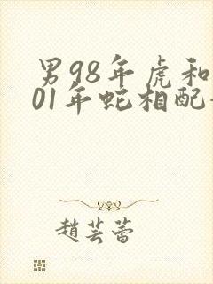 男98年虎和女01年蛇相配婚姻如何