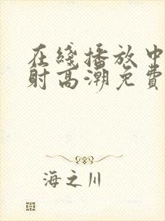 在线播放中出内射高潮免费区域