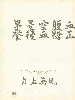 早晨空腹血糖高餐后血糖正常怎么办