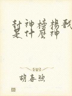 封神榜杨戬封了是什么神