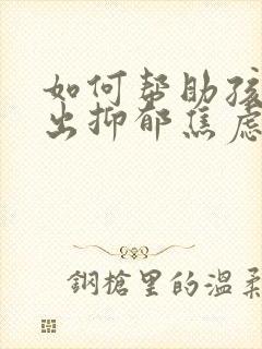 如何帮助孩子走出抑郁焦虑症