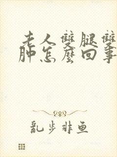 老人双腿双脚浮肿怎么回事