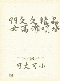 99久久精品熟女高潮喷水免费封面