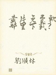 黄片免费软件在哪里下载?