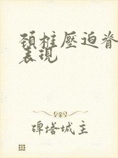 颈椎压迫脊髓的表现