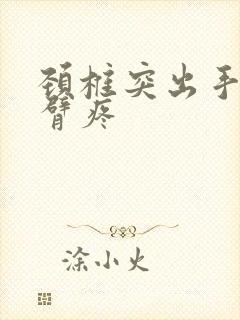 颈椎突出手麻手臂疼