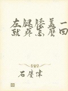 左腿膝盖一走路就疼怎么回事