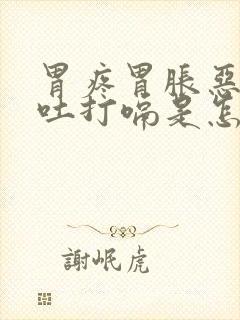 胃疼胃胀恶心想吐打嗝是怎么回事