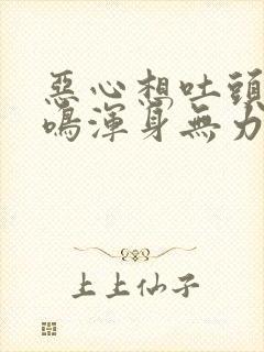 恶心想吐头晕耳鸣浑身无力是怎么回事