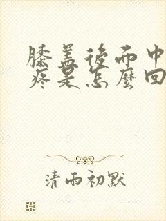 膝盖后面中间筋疼是怎么回事