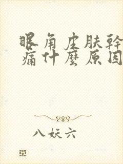 眼角皮肤干涩疼痛什么原因引起的