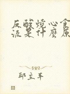 反酸烧心食管反流是什么原因