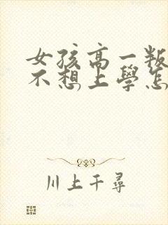 女孩高一叛逆期不想上学怎么办