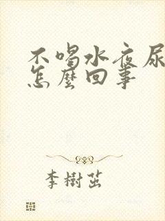 不喝水夜尿多是怎么回事