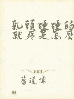 乳头硬硬的一碰就疼是怎么回事