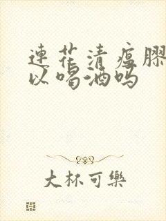 连花清瘟胶囊可以喝酒吗封面