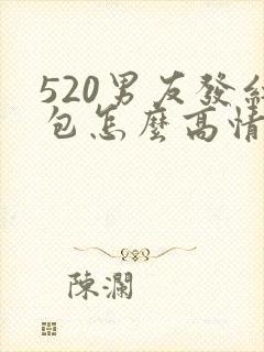 520男友发红包怎么高情商回复