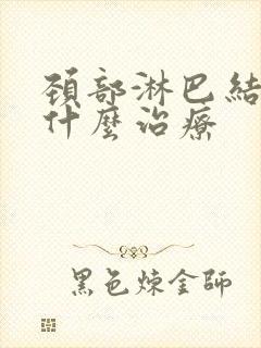 颈部淋巴结节有什么治疗