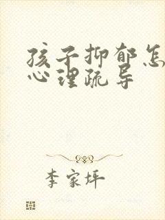 孩子抑郁怎么做心理疏导