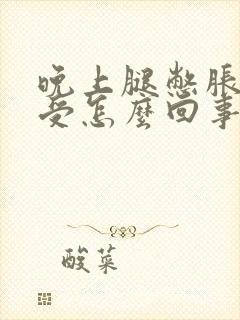 晚上腿憋胀的难受怎么回事