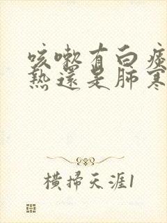 咳嗽有白痰是肺热还是肺寒