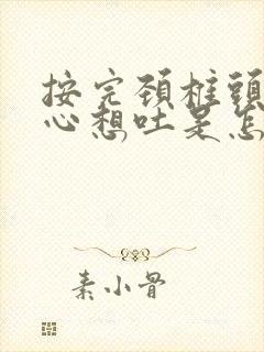 按完颈椎头晕恶心想吐是怎么回事