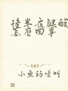后半夜腿酸疼是怎么回事