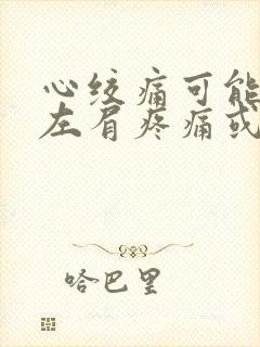 心绞痛可能产生左肩疼痛或左上臂疼痛