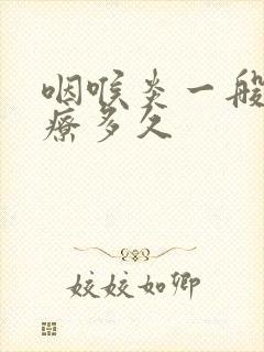 咽喉炎一般要治疗多久