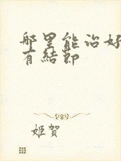 哪里能治好乳腺有结节