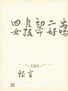 四月初二出生的女孩命好吗