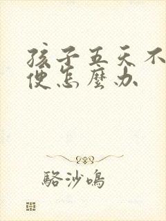 孩子五天不拉大便怎么办