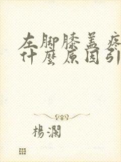 左脚膝盖疼痛是什么原因引起的